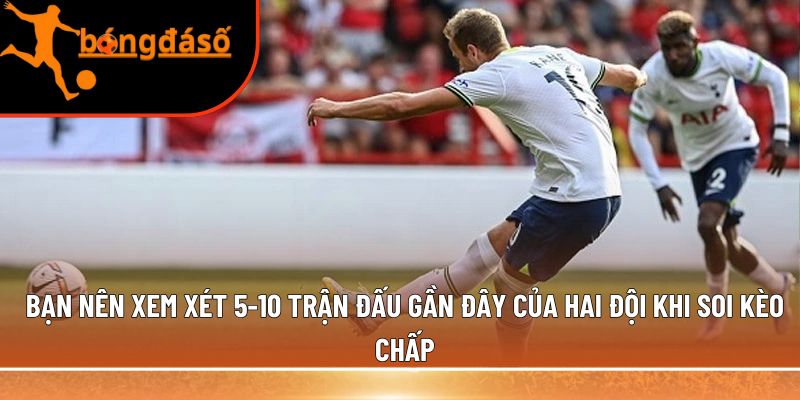 Bạn nên xem xét 5-10 trận đấu gần đây