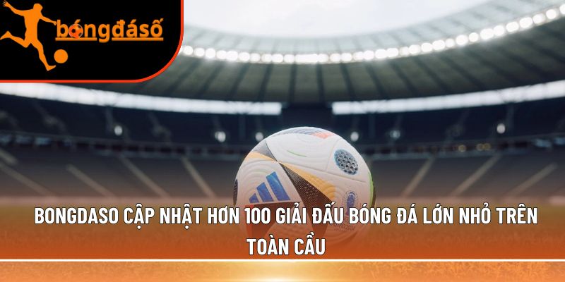 Bongdaso cập nhật hơn 100 giải đấu