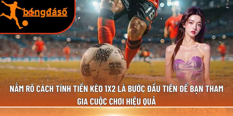 Nắm rõ cách tính tiền kèo 1x2 