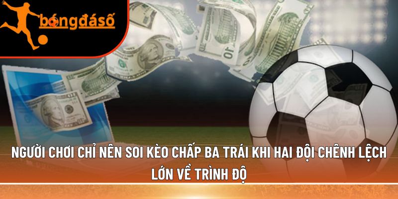 Người chơi chỉ nên soi kèo chấp ba trái