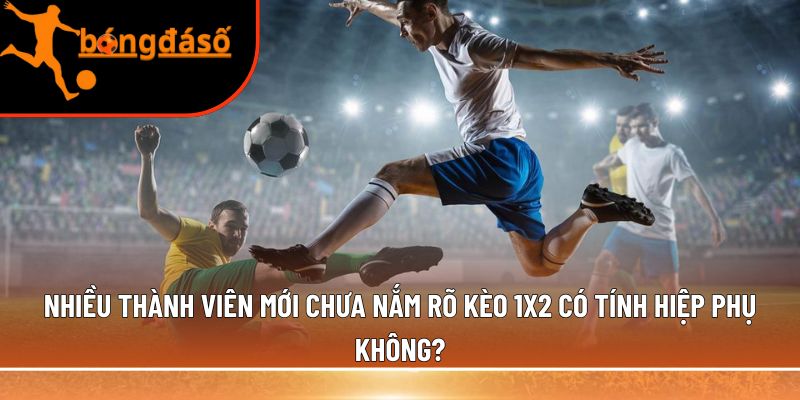 kèo 1x2 có tính hiệp phụ không?